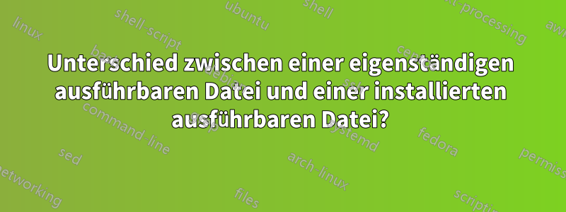 Unterschied zwischen einer eigenständigen ausführbaren Datei und einer installierten ausführbaren Datei?