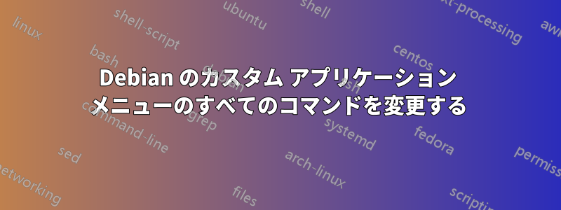 Debian のカスタム アプリケーション メニューのすべてのコマンドを変更する