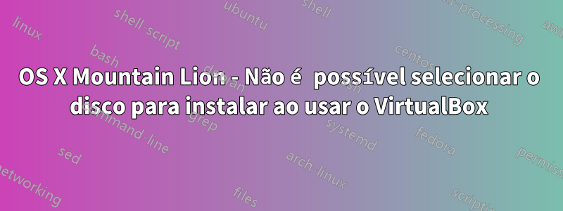 OS X Mountain Lion - Não é possível selecionar o disco para instalar ao usar o VirtualBox