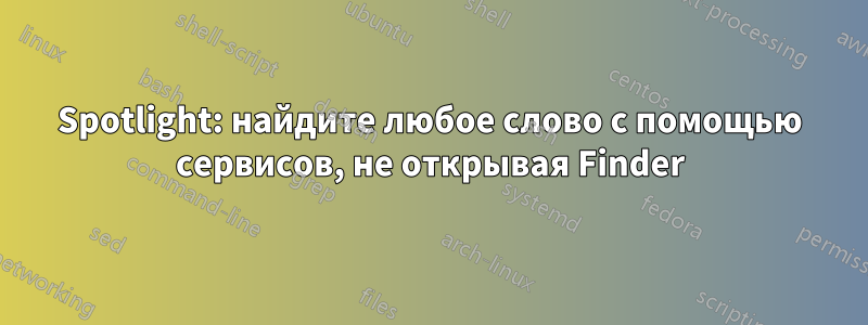 Spotlight: найдите любое слово с помощью сервисов, не открывая Finder