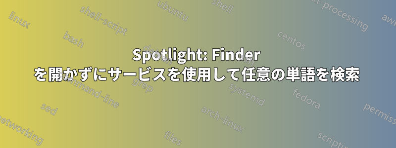 Spotlight: Finder を開かずにサービスを使用して任意の単語を検索