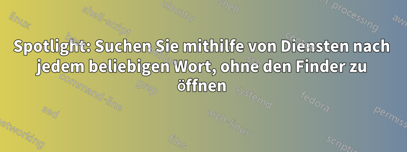 Spotlight: Suchen Sie mithilfe von Diensten nach jedem beliebigen Wort, ohne den Finder zu öffnen