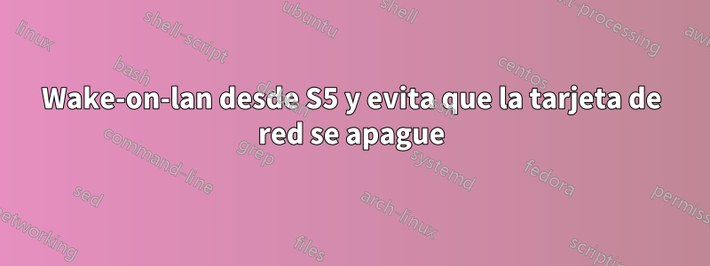 Wake-on-lan desde S5 y evita que la tarjeta de red se apague