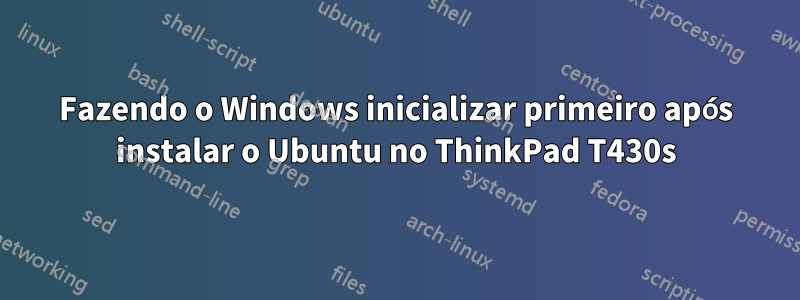 Fazendo o Windows inicializar primeiro após instalar o Ubuntu no ThinkPad T430s