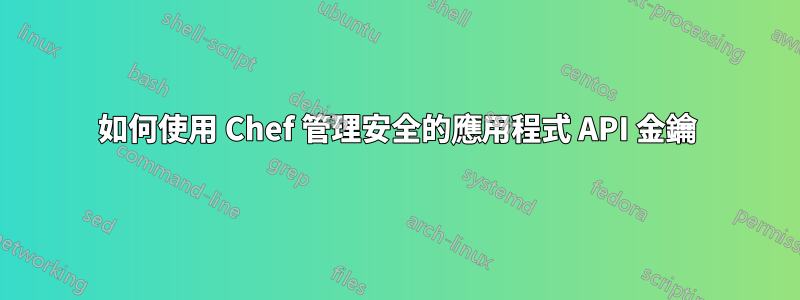 如何使用 Chef 管理安全的應用程式 API 金鑰