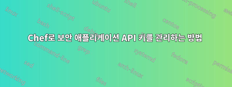 Chef로 보안 애플리케이션 API 키를 관리하는 방법