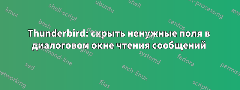 Thunderbird: скрыть ненужные поля в диалоговом окне чтения сообщений