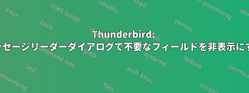 Thunderbird: メッセージリーダーダイアログで不要なフィールドを非表示にする