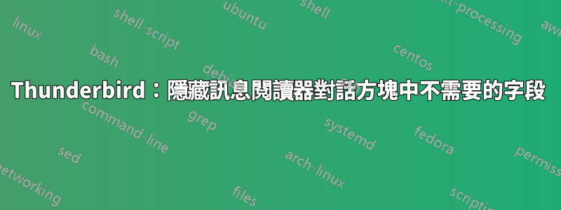 Thunderbird：隱藏訊息閱讀器對話方塊中不需要的字段