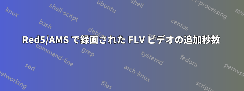 Red5/AMS で録画された FLV ビデオの追加秒数