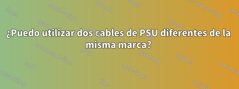 ¿Puedo utilizar dos cables de PSU diferentes de la misma marca?