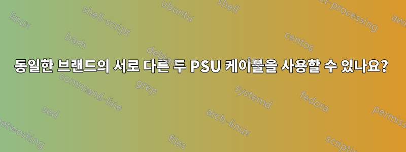 동일한 브랜드의 서로 다른 두 PSU 케이블을 사용할 수 있나요?