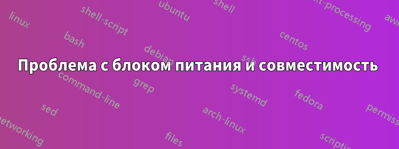 Проблема с блоком питания и совместимость