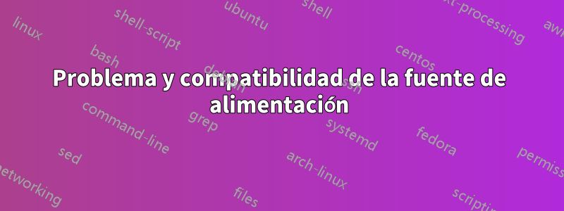 Problema y compatibilidad de la fuente de alimentación