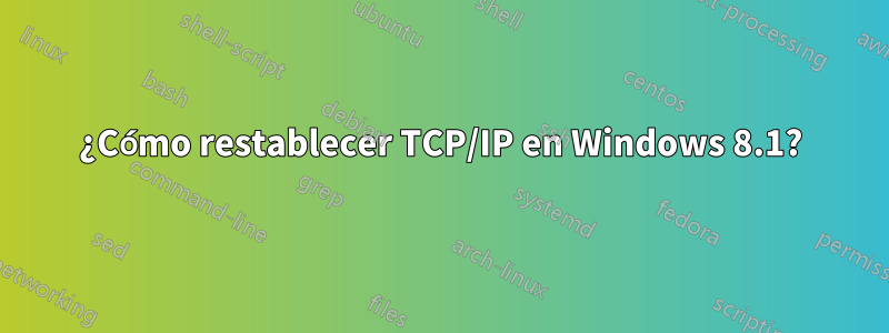 ¿Cómo restablecer TCP/IP en Windows 8.1?