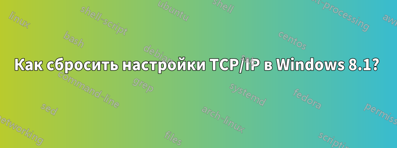 Как сбросить настройки TCP/IP в Windows 8.1?