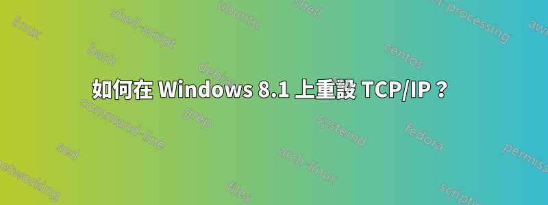 如何在 Windows 8.1 上重設 TCP/IP？