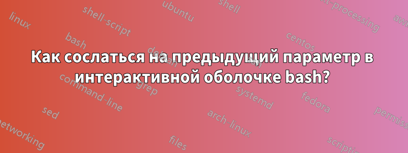 Как сослаться на предыдущий параметр в интерактивной оболочке bash?