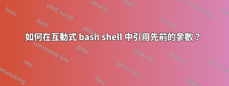 如何在互動式 bash shell 中引用先前的參數？