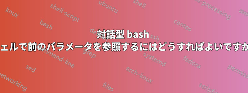 対話型 bash シェルで前のパラメータを参照するにはどうすればよいですか?