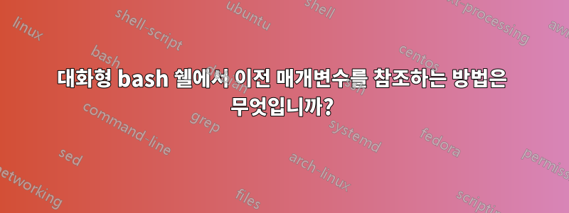 대화형 bash 쉘에서 이전 매개변수를 참조하는 방법은 무엇입니까?