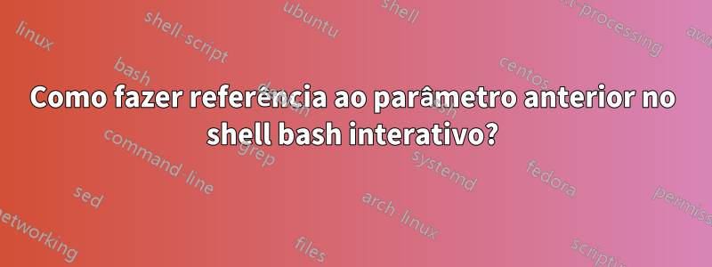 Como fazer referência ao parâmetro anterior no shell bash interativo?