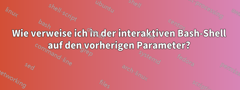 Wie verweise ich in der interaktiven Bash-Shell auf den vorherigen Parameter?