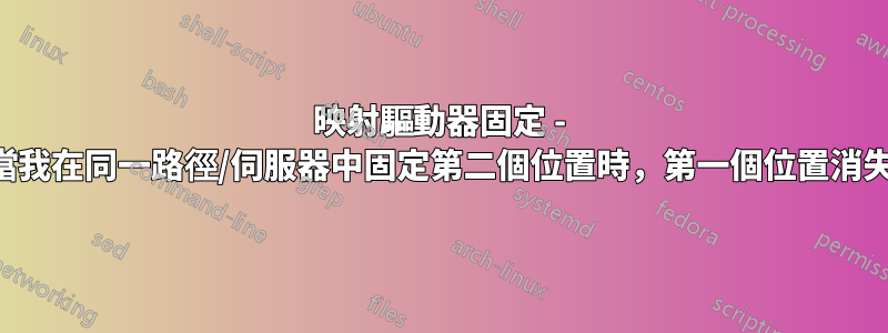 映射驅動器固定 - 當我在同一路徑/伺服器中固定第二個位置時，第一個位置消失