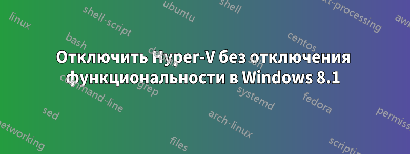 Отключить Hyper-V без отключения функциональности в Windows 8.1