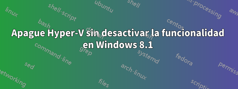 Apague Hyper-V sin desactivar la funcionalidad en Windows 8.1