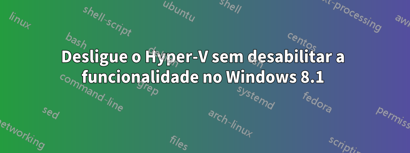 Desligue o Hyper-V sem desabilitar a funcionalidade no Windows 8.1