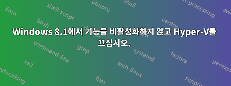 Windows 8.1에서 기능을 비활성화하지 않고 Hyper-V를 끄십시오.