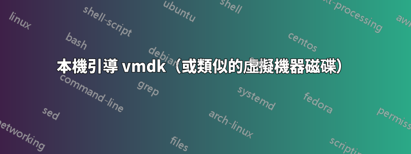 本機引導 vmdk（或類似的虛擬機器磁碟）