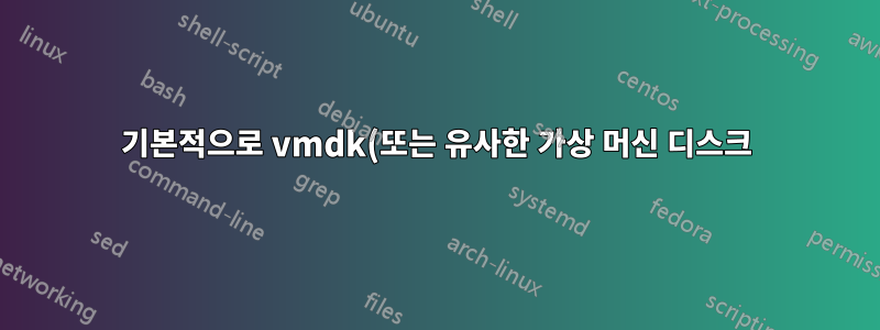 기본적으로 vmdk(또는 유사한 가상 머신 디스크) 부팅