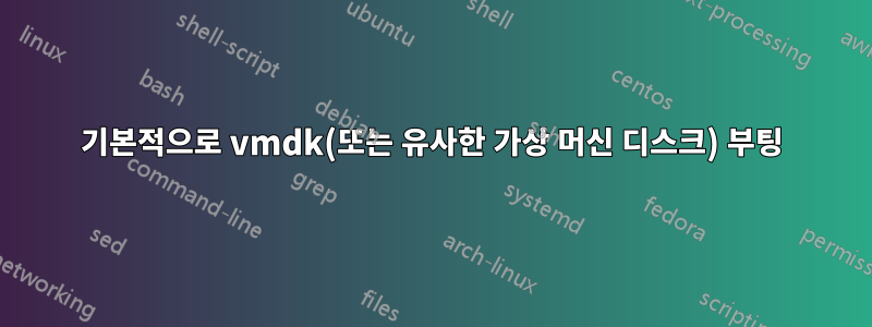 기본적으로 vmdk(또는 유사한 가상 머신 디스크) 부팅