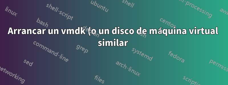 Arrancar un vmdk (o un disco de máquina virtual similar) de forma nativa