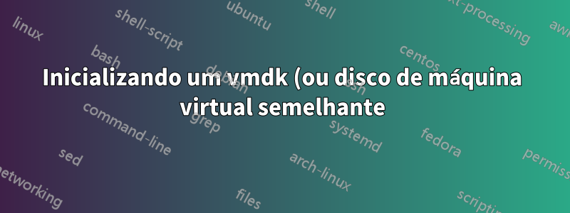 Inicializando um vmdk (ou disco de máquina virtual semelhante) nativamente