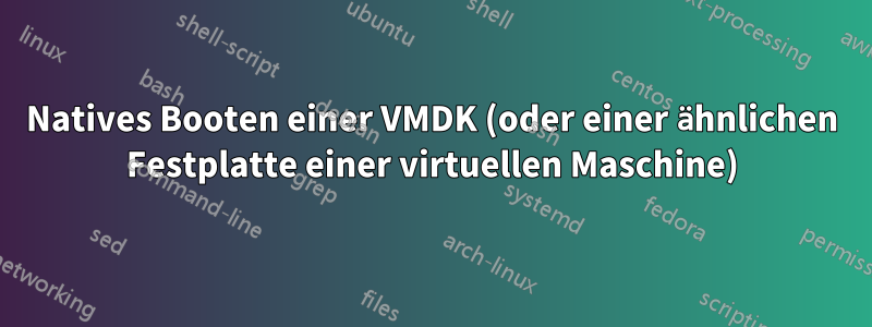 Natives Booten einer VMDK (oder einer ähnlichen Festplatte einer virtuellen Maschine)