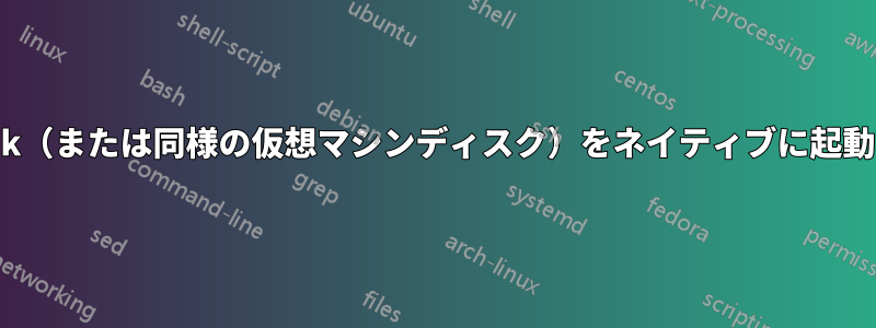 vmdk（または同様の仮想マシンディスク）をネイティブに起動する