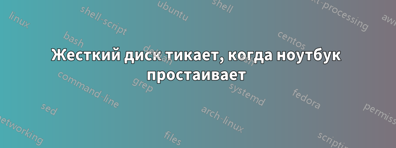 Жесткий диск тикает, когда ноутбук простаивает