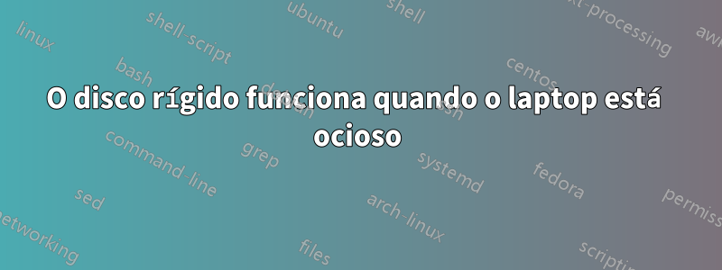 O disco rígido funciona quando o laptop está ocioso