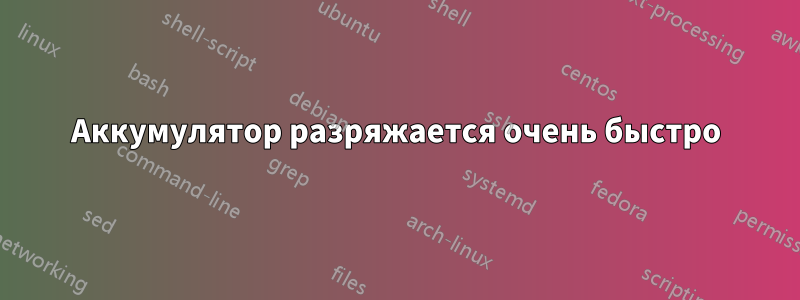 Аккумулятор разряжается очень быстро