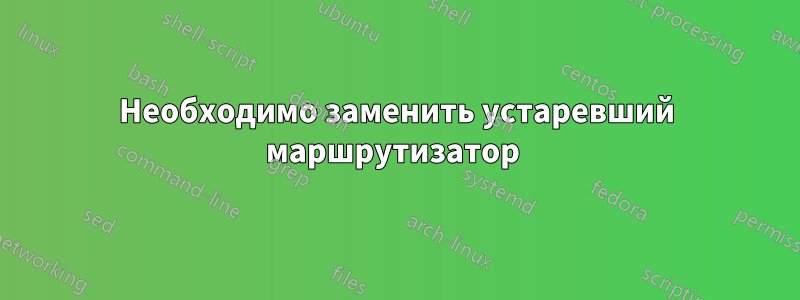 Необходимо заменить устаревший маршрутизатор 