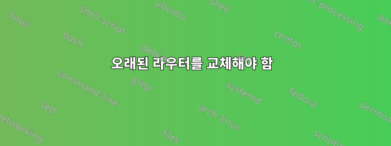 오래된 라우터를 교체해야 함 