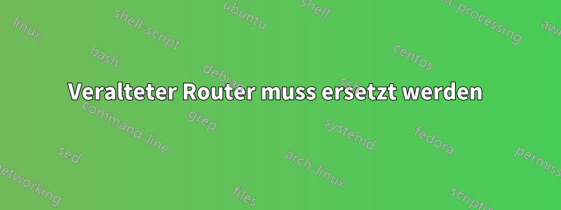 Veralteter Router muss ersetzt werden 