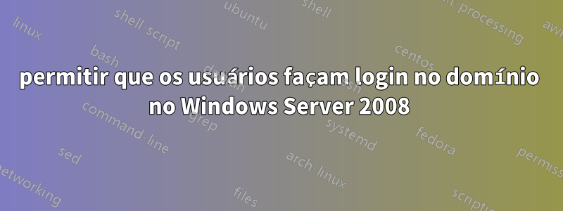 permitir que os usuários façam login no domínio no Windows Server 2008