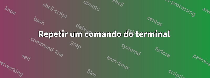 Repetir um comando do terminal