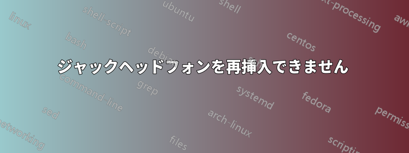 ジャックヘッドフォンを再挿入できません