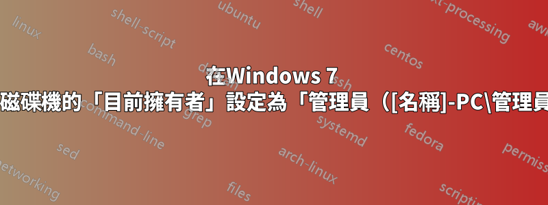 在Windows 7 Pro中，將整個C磁碟機的「目前擁有者」設定為「管理員（[名稱]-PC\管理員）」是否安全？