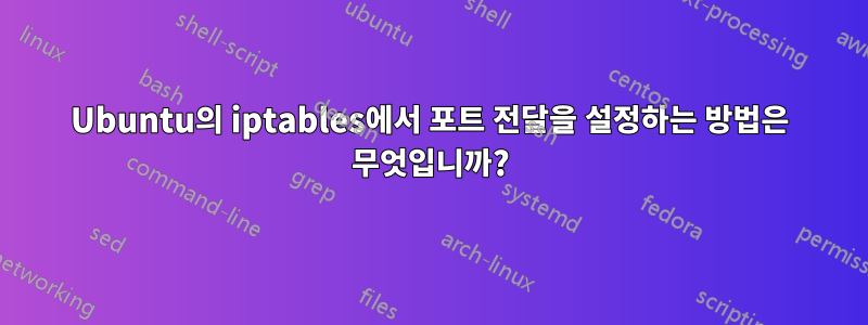 Ubuntu의 iptables에서 포트 전달을 설정하는 방법은 무엇입니까?